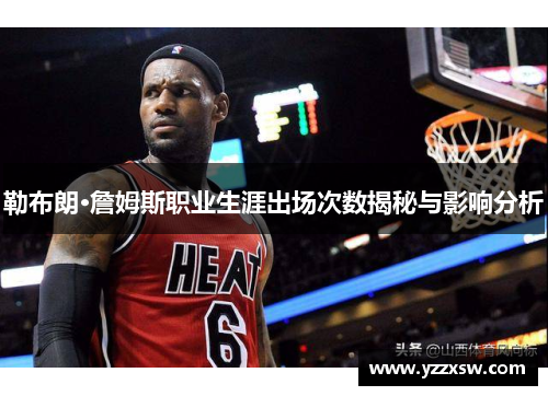 勒布朗·詹姆斯职业生涯出场次数揭秘与影响分析