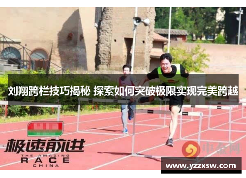 刘翔跨栏技巧揭秘 探索如何突破极限实现完美跨越