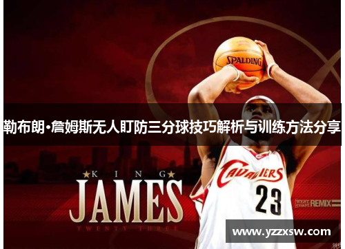 勒布朗·詹姆斯无人盯防三分球技巧解析与训练方法分享