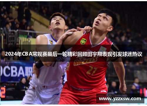 2024年CBA常规赛最后一轮精彩回顾田宇翔表现引发球迷热议