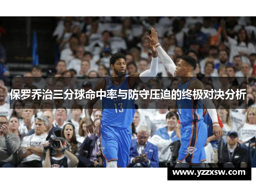 保罗乔治三分球命中率与防守压迫的终极对决分析