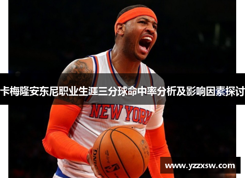 卡梅隆安东尼职业生涯三分球命中率分析及影响因素探讨