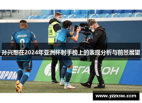 孙兴慜在2024年亚洲杯射手榜上的表现分析与前景展望