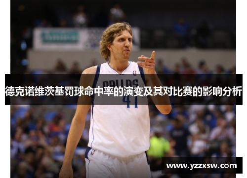 德克诺维茨基罚球命中率的演变及其对比赛的影响分析