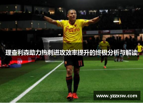 理查利森助力热刺进攻效率提升的终极分析与解读