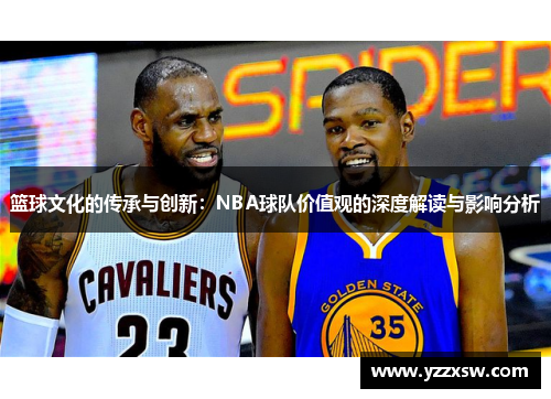篮球文化的传承与创新：NBA球队价值观的深度解读与影响分析