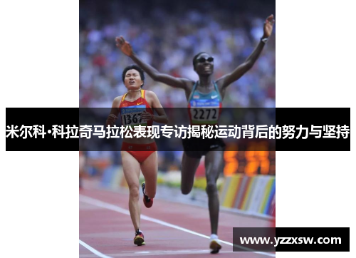 米尔科·科拉奇马拉松表现专访揭秘运动背后的努力与坚持
