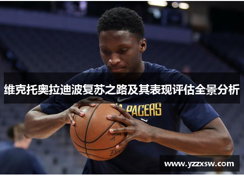 维克托奥拉迪波复苏之路及其表现评估全景分析