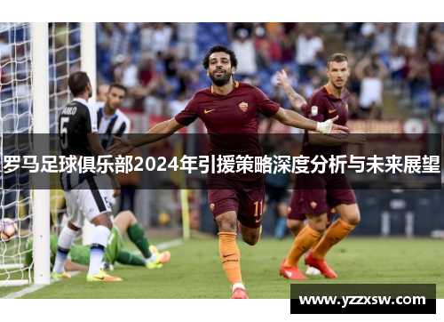 罗马足球俱乐部2024年引援策略深度分析与未来展望