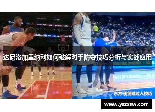 达尼洛加里纳利如何破解对手防守技巧分析与实战应用
