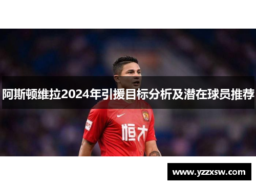 阿斯顿维拉2024年引援目标分析及潜在球员推荐