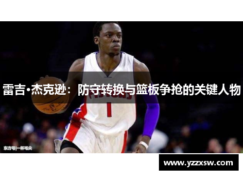 雷吉·杰克逊：防守转换与篮板争抢的关键人物