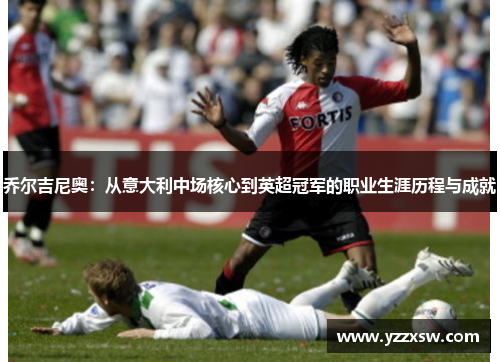 乔尔吉尼奥：从意大利中场核心到英超冠军的职业生涯历程与成就