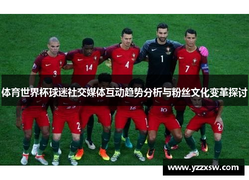 体育世界杯球迷社交媒体互动趋势分析与粉丝文化变革探讨