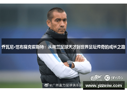 乔瓦尼·范布隆克霍斯特：从荷兰足球天才到世界足坛传奇的成长之路
