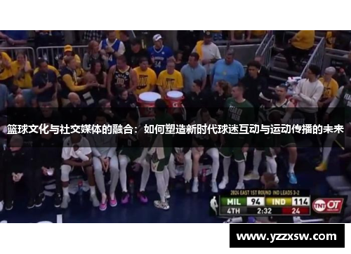 篮球文化与社交媒体的融合：如何塑造新时代球迷互动与运动传播的未来