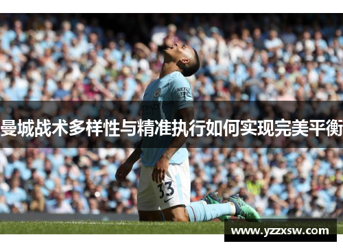 曼城战术多样性与精准执行如何实现完美平衡