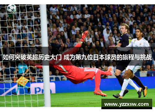 如何突破英超历史大门 成为第九位日本球员的旅程与挑战