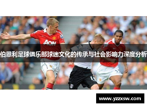 伯恩利足球俱乐部球迷文化的传承与社会影响力深度分析