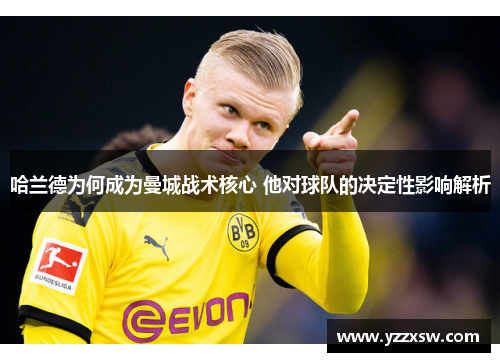 哈兰德为何成为曼城战术核心 他对球队的决定性影响解析