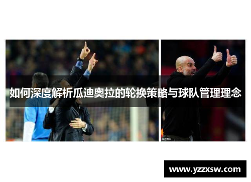 如何深度解析瓜迪奥拉的轮换策略与球队管理理念