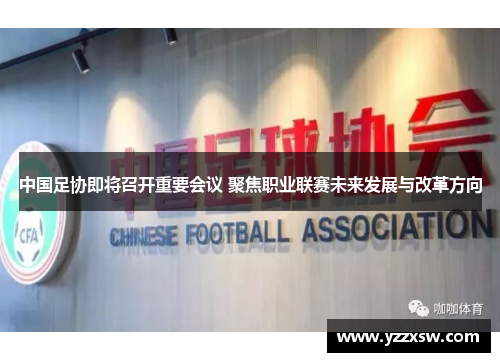 中国足协即将召开重要会议 聚焦职业联赛未来发展与改革方向