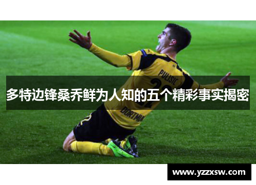 多特边锋桑乔鲜为人知的五个精彩事实揭密