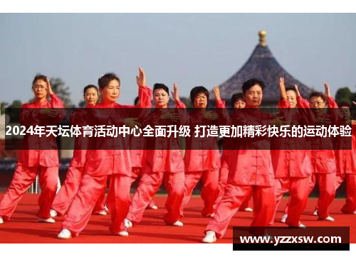 2024年天坛体育活动中心全面升级 打造更加精彩快乐的运动体验