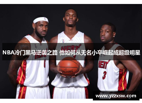 NBA冷门黑马逆袭之路 他如何从无名小卒崛起成超级明星