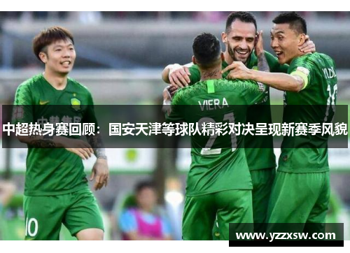 中超热身赛回顾：国安天津等球队精彩对决呈现新赛季风貌