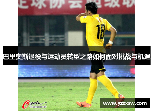 巴里奥斯退役与运动员转型之路如何面对挑战与机遇