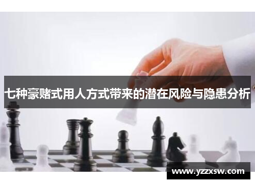 七种豪赌式用人方式带来的潜在风险与隐患分析