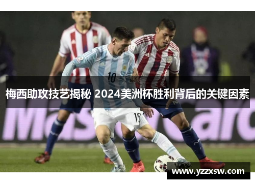 梅西助攻技艺揭秘 2024美洲杯胜利背后的关键因素