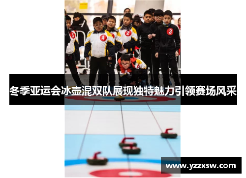 冬季亚运会冰壶混双队展现独特魅力引领赛场风采