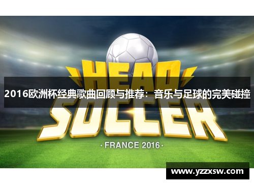 2016欧洲杯经典歌曲回顾与推荐：音乐与足球的完美碰撞